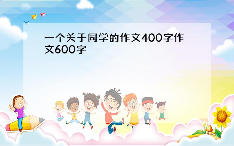 一个关于同学的作文400字作文600字