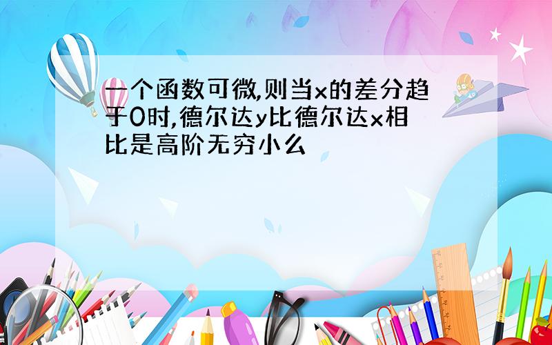 一个函数可微,则当x的差分趋于0时,德尔达y比德尔达x相比是高阶无穷小么