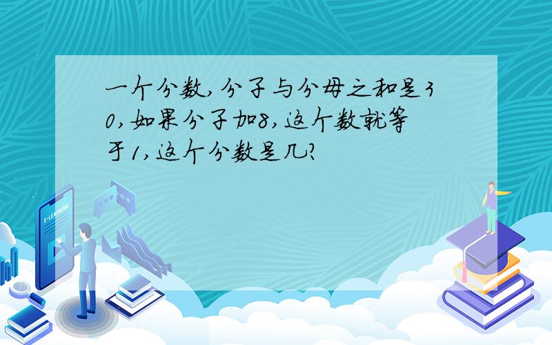 一个分数,分子与分母之和是30,如果分子加8,这个数就等于1,这个分数是几?