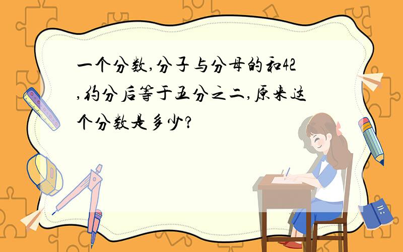 一个分数,分子与分母的和42,约分后等于五分之二,原来这个分数是多少?