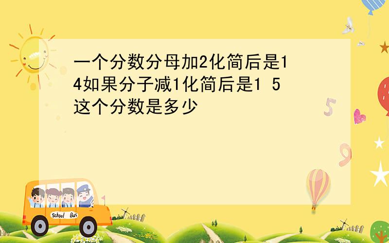 一个分数分母加2化简后是1 4如果分子减1化简后是1 5这个分数是多少