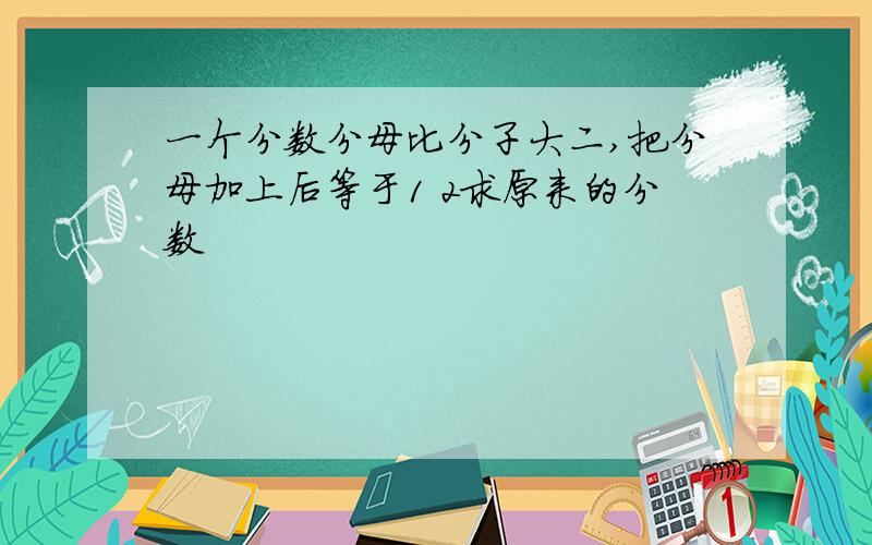 一个分数分母比分子大二,把分母加上后等于1 2求原来的分数