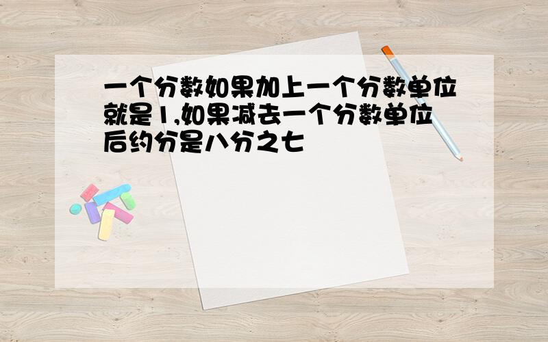 一个分数如果加上一个分数单位就是1,如果减去一个分数单位后约分是八分之七