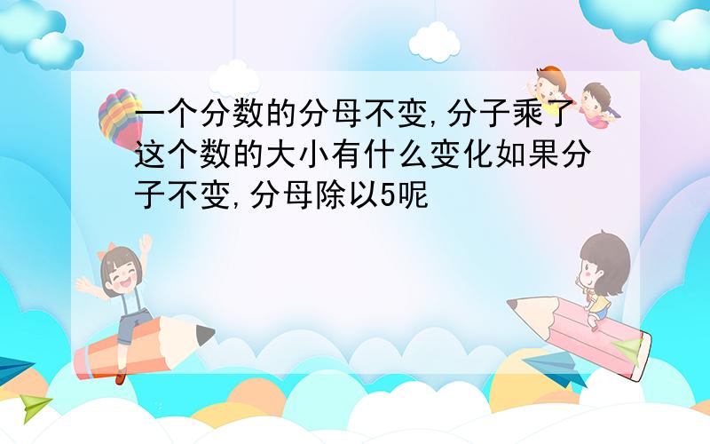 一个分数的分母不变,分子乘了这个数的大小有什么变化如果分子不变,分母除以5呢