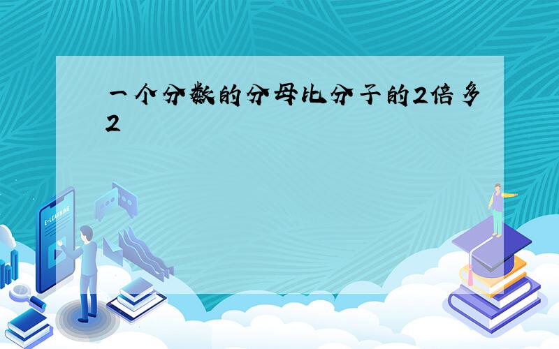 一个分数的分母比分子的2倍多2