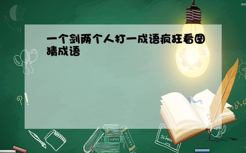 一个剑两个人打一成语疯狂看图猜成语