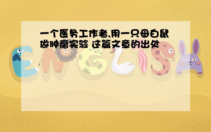 一个医务工作者,用一只母白鼠做肿瘤实验 这篇文章的出处