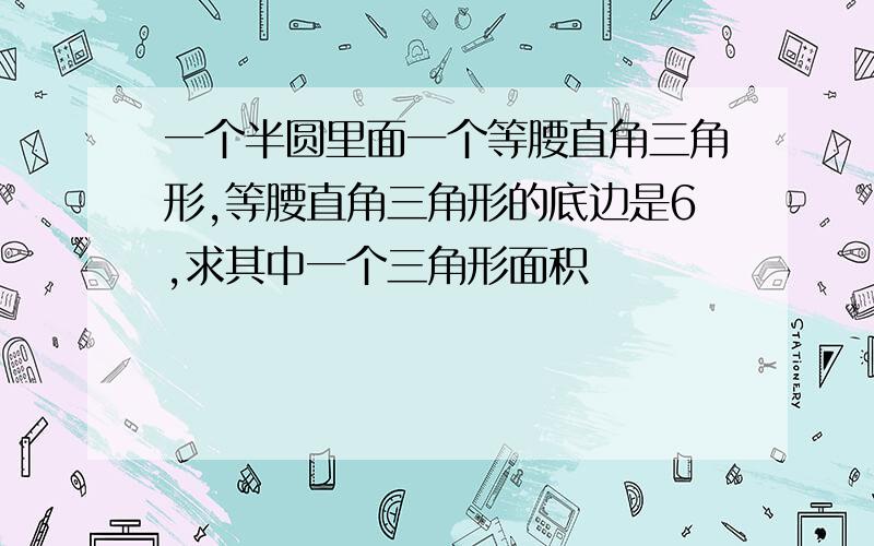 一个半圆里面一个等腰直角三角形,等腰直角三角形的底边是6,求其中一个三角形面积