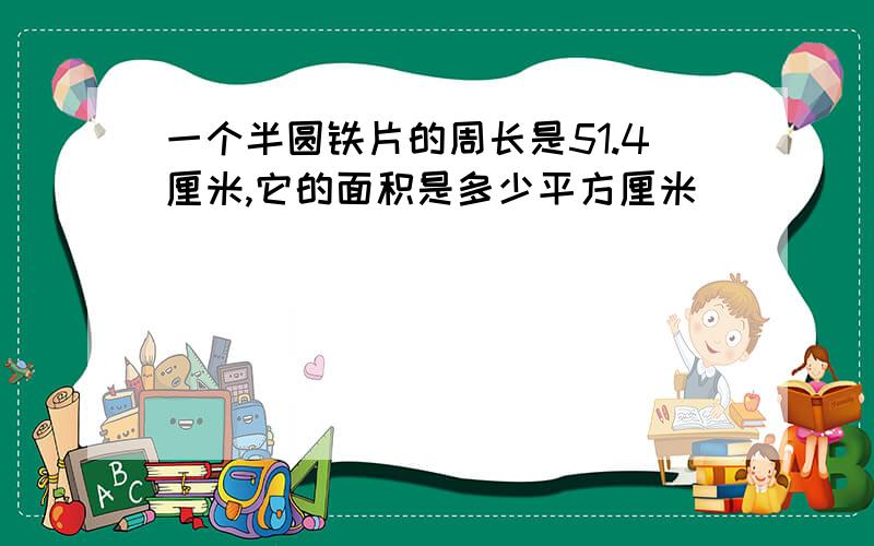 一个半圆铁片的周长是51.4厘米,它的面积是多少平方厘米