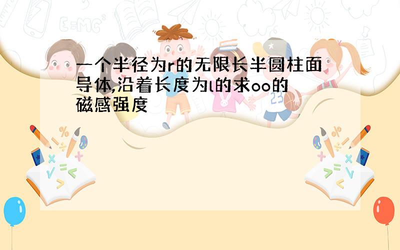 一个半径为r的无限长半圆柱面导体,沿着长度为l的求oo的磁感强度