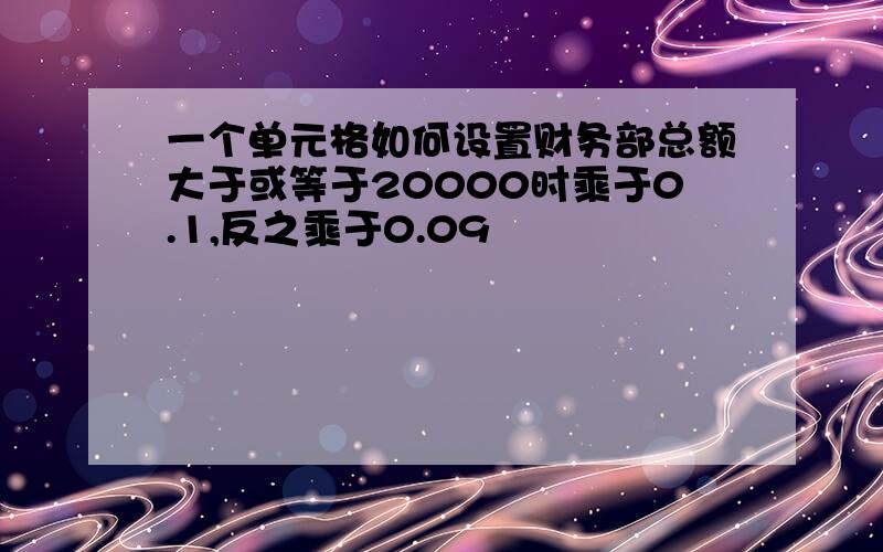 一个单元格如何设置财务部总额大于或等于20000时乘于0.1,反之乘于0.09