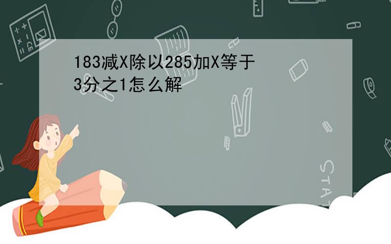 183减X除以285加X等于3分之1怎么解