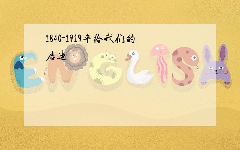 1840-1919年给我们的启迪