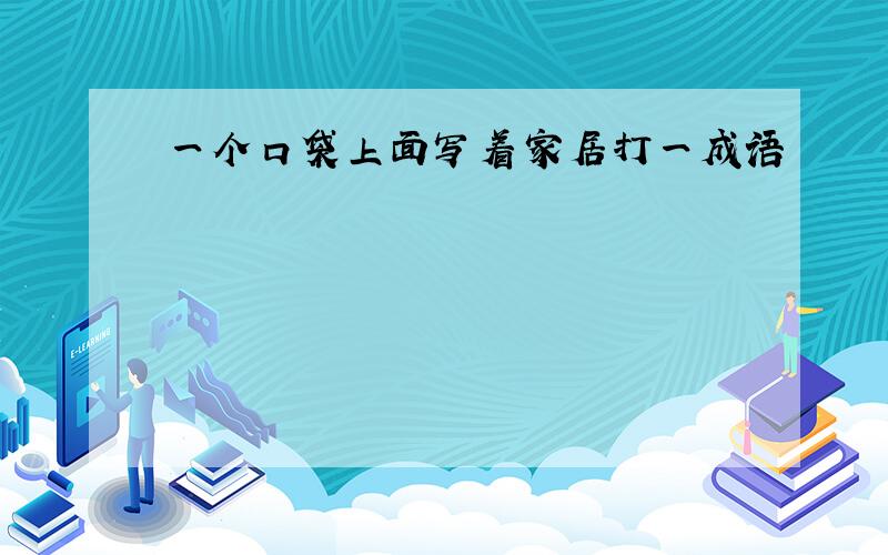 一个口袋上面写着家居打一成语