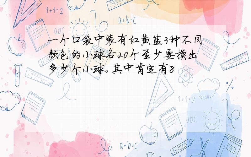 一个口袋中装有红黄蓝3种不同颜色的小球各20个至少要摸出多少个小球,其中肯定有8