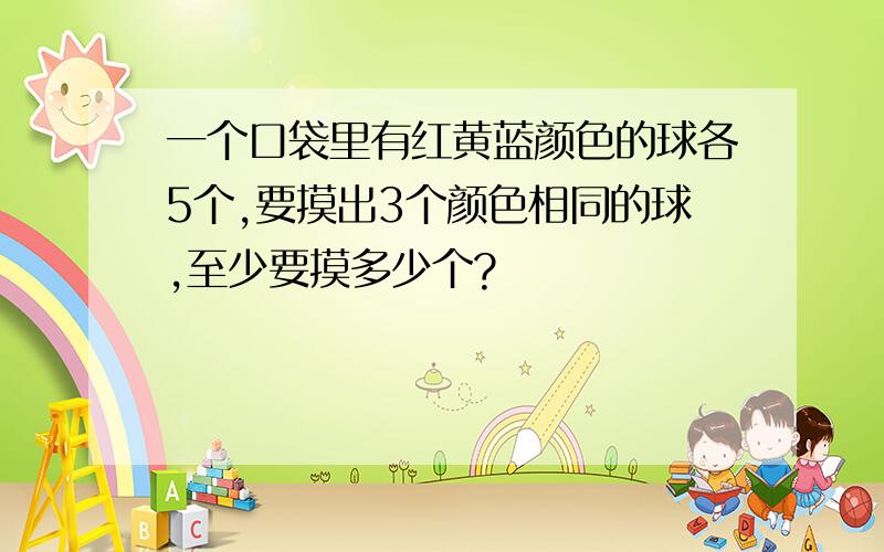 一个口袋里有红黄蓝颜色的球各5个,要摸出3个颜色相同的球,至少要摸多少个?