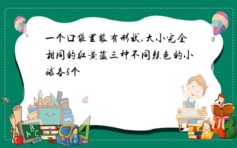 一个口袋里装有形状,大小完全相同的红黄蓝三种不同颜色的小球各5个