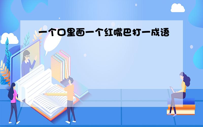 一个口里面一个红嘴巴打一成语