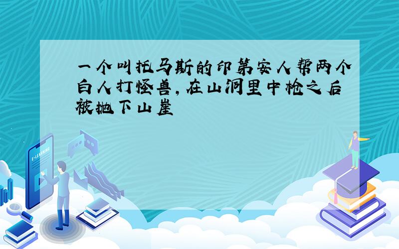 一个叫托马斯的印第安人帮两个白人打怪兽,在山洞里中枪之后被抛下山崖