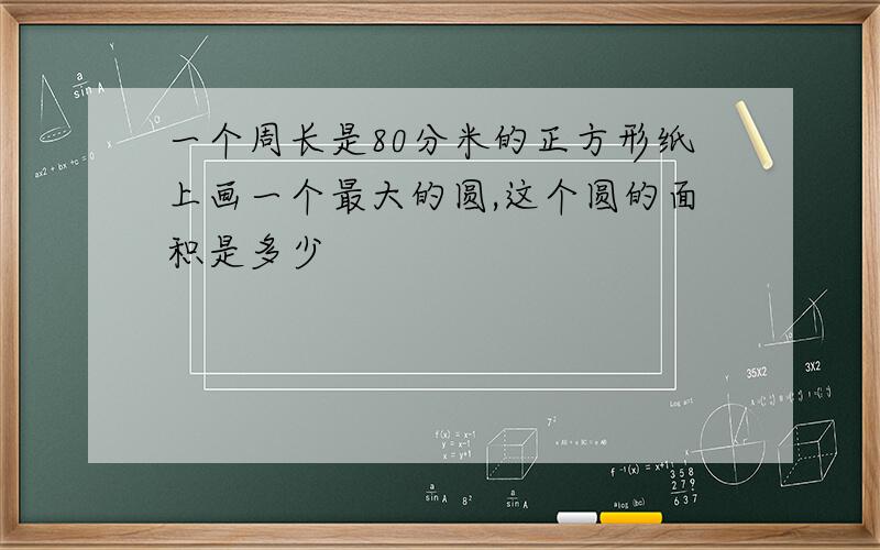 一个周长是80分米的正方形纸上画一个最大的圆,这个圆的面积是多少