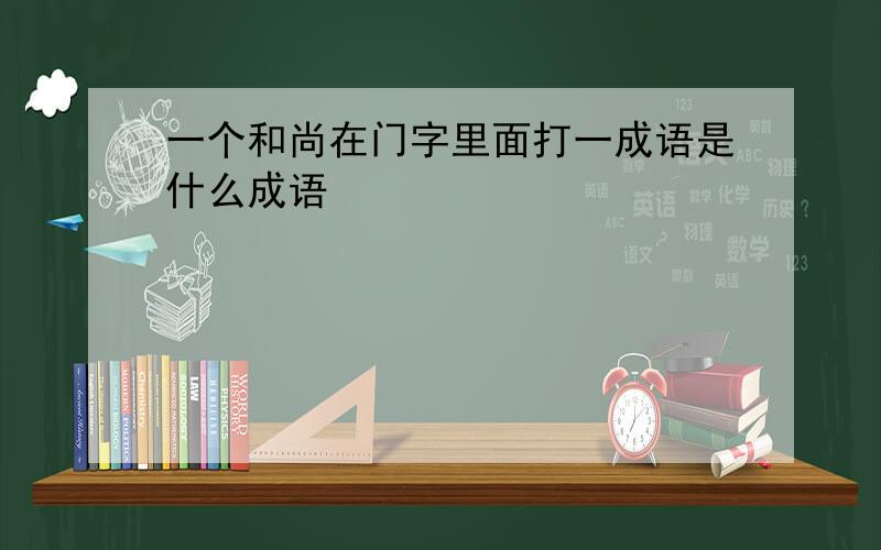 一个和尚在门字里面打一成语是什么成语