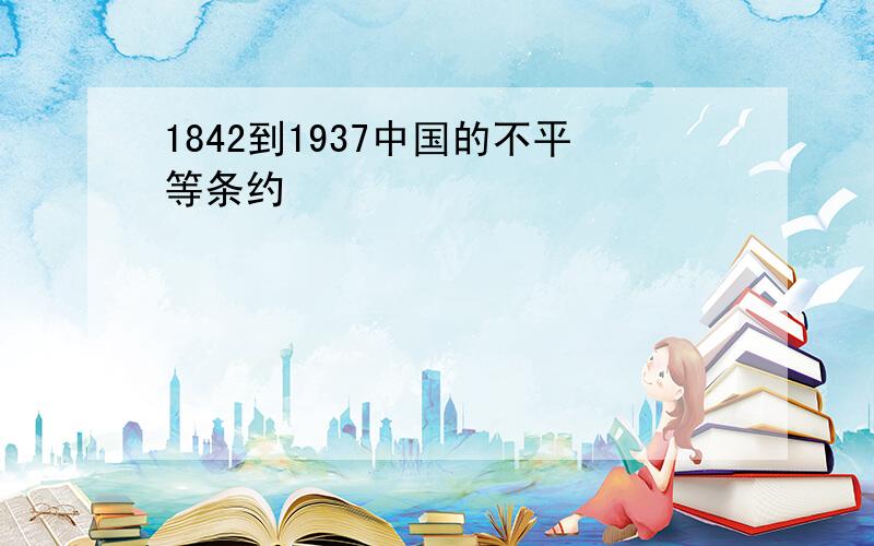 1842到1937中国的不平等条约