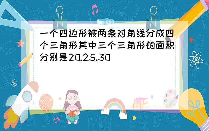 一个四边形被两条对角线分成四个三角形其中三个三角形的面积分别是20.25.30