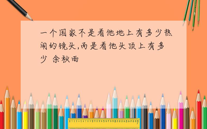 一个国家不是看他地上有多少热闹的镜头,而是看他头顶上有多少 余秋雨