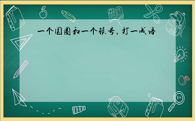 一个圆圈和一个顿号，打一成语