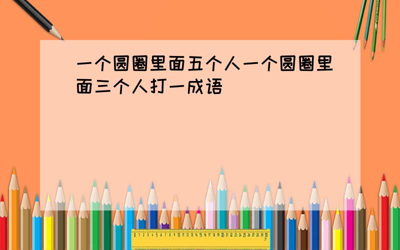 一个圆圈里面五个人一个圆圈里面三个人打一成语