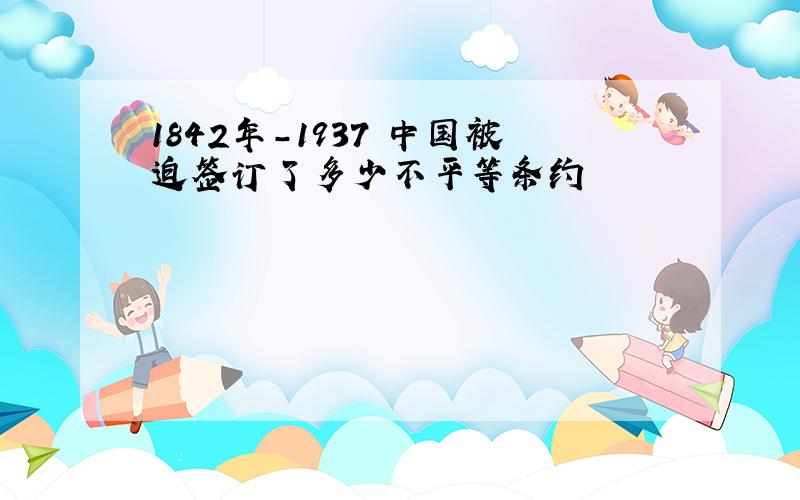 1842年-1937 中国被迫签订了多少不平等条约