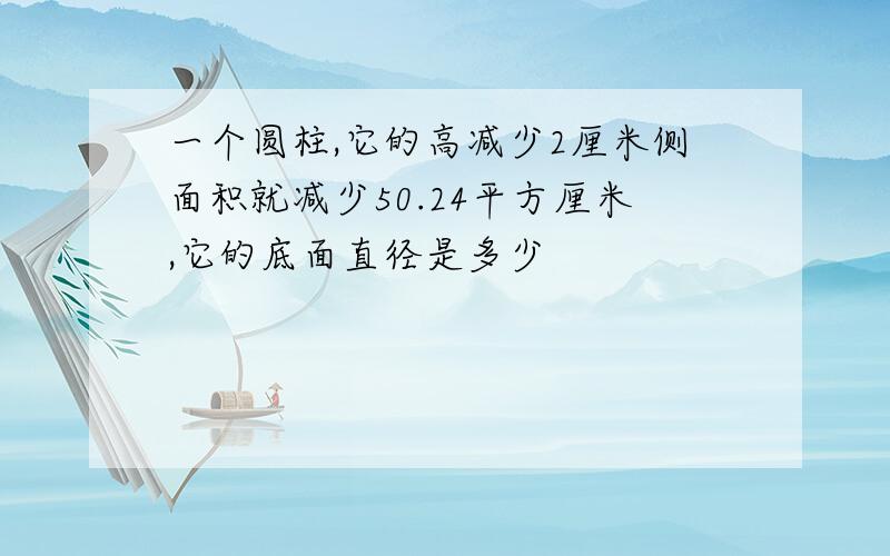 一个圆柱,它的高减少2厘米侧面积就减少50.24平方厘米,它的底面直径是多少
