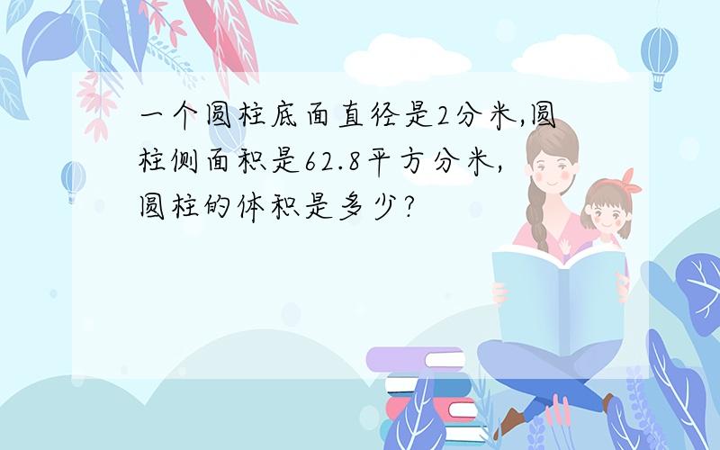 一个圆柱底面直径是2分米,圆柱侧面积是62.8平方分米,圆柱的体积是多少?