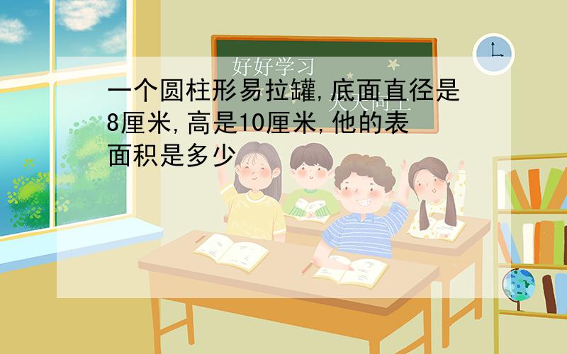 一个圆柱形易拉罐,底面直径是8厘米,高是10厘米,他的表面积是多少