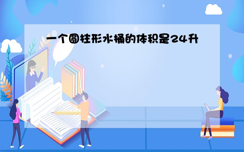 一个圆柱形水桶的体积是24升