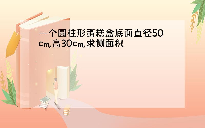 一个圆柱形蛋糕盒底面直径50cm,高30cm,求侧面积