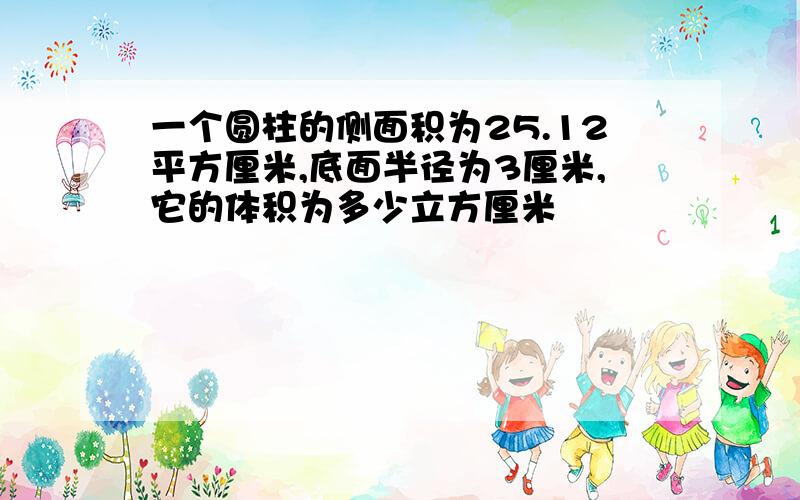 一个圆柱的侧面积为25.12平方厘米,底面半径为3厘米,它的体积为多少立方厘米