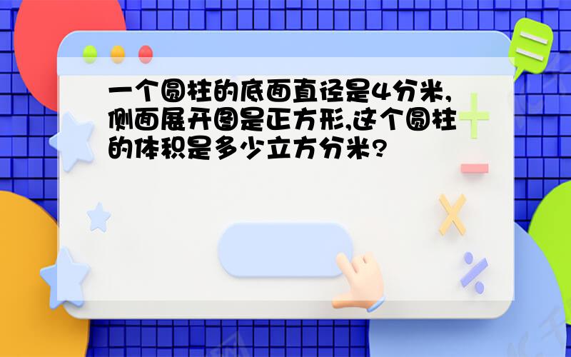 一个圆柱的底面直径是4分米,侧面展开图是正方形,这个圆柱的体积是多少立方分米?