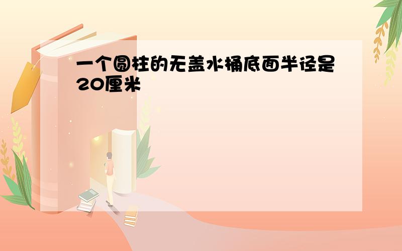 一个圆柱的无盖水桶底面半径是20厘米