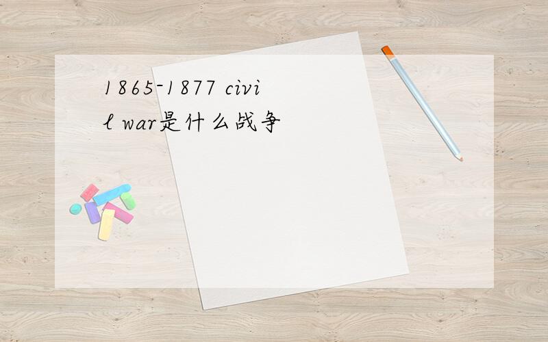 1865-1877 civil war是什么战争