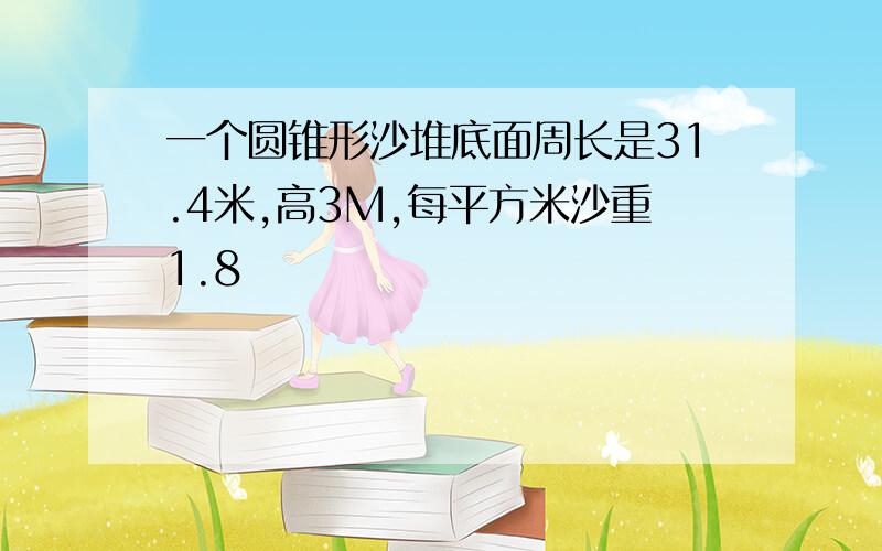 一个圆锥形沙堆底面周长是31.4米,高3M,每平方米沙重1.8