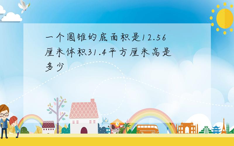 一个圆锥的底面积是12.56厘米体积31.4平方厘米高是多少