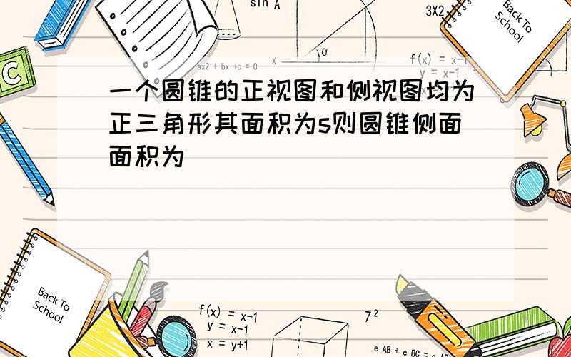 一个圆锥的正视图和侧视图均为正三角形其面积为s则圆锥侧面面积为