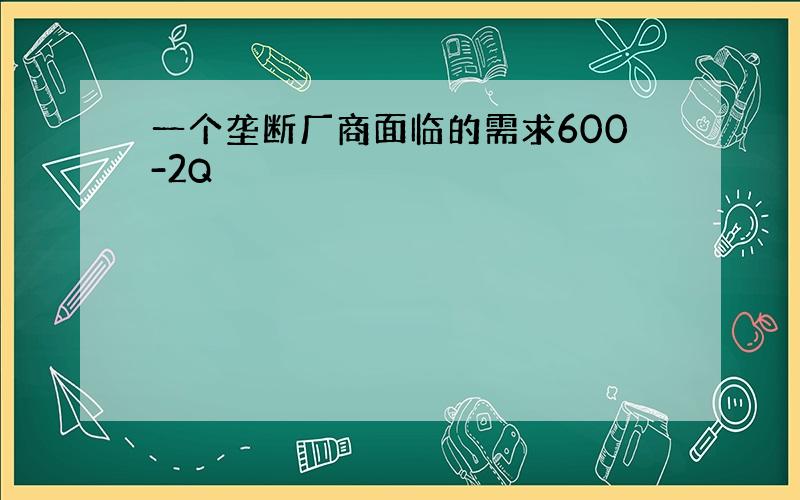 一个垄断厂商面临的需求600-2Q