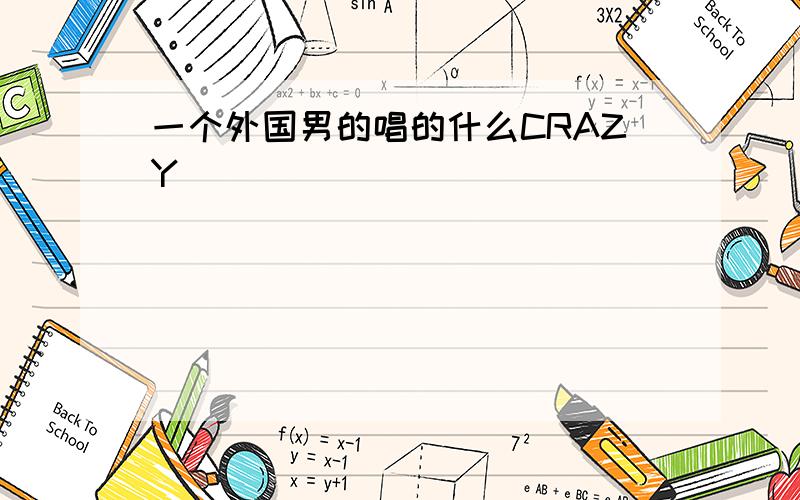 一个外国男的唱的什么CRAZY