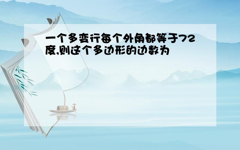 一个多变行每个外角都等于72度,则这个多边形的边数为