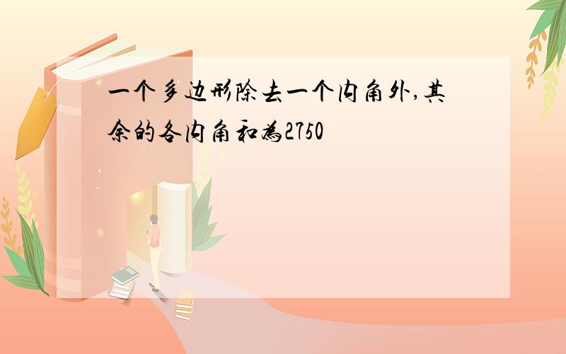 一个多边形除去一个内角外,其余的各内角和为2750