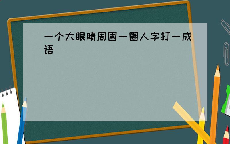 一个大眼睛周围一圈人字打一成语