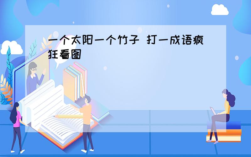 一个太阳一个竹子 打一成语疯狂看图