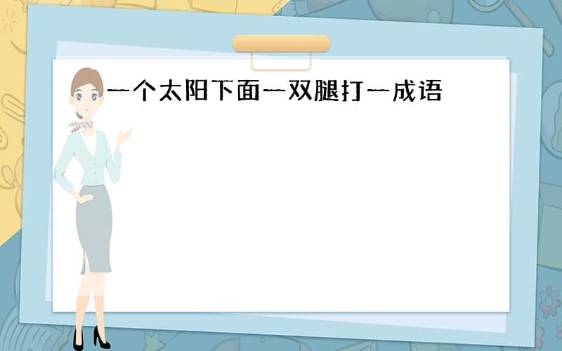 一个太阳下面一双腿打一成语